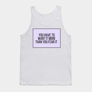 You have to want it more than you fear it - Motivational and Inspiring Work Quotes Tank Top